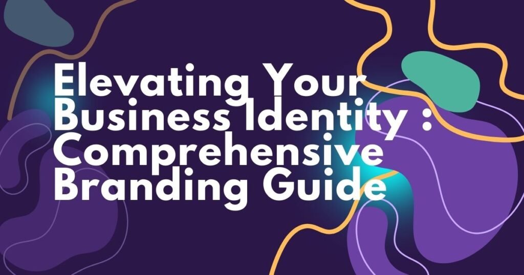 Elevating Your Business Identity : Comprehensive Branding Guide